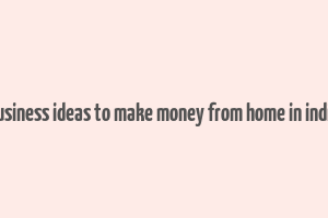 business ideas to make money from home in india