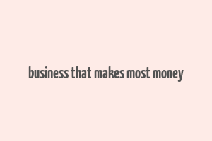 business that makes most money