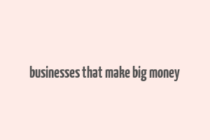 businesses that make big money