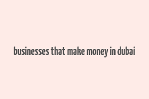 businesses that make money in dubai