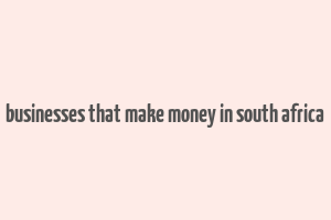 businesses that make money in south africa