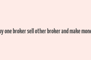 buy one broker sell other broker and make money