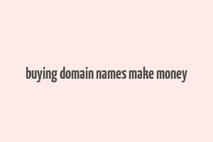 buying domain names make money