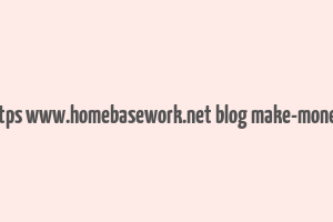 cache https www.homebasework.net blog make-money-online