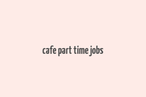 cafe part time jobs