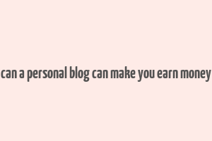 can a personal blog can make you earn money