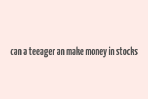 can a teeager an make money in stocks