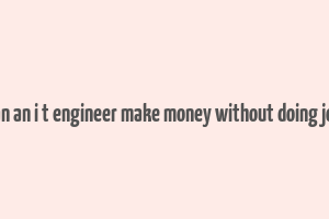 can an i t engineer make money without doing job