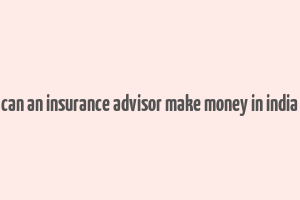 can an insurance advisor make money in india