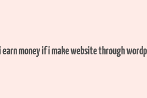 can i earn money if i make website through wordpress