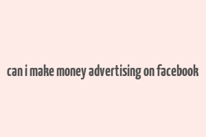 can i make money advertising on facebook