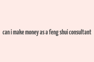 can i make money as a feng shui consultant