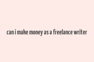 can i make money as a freelance writer