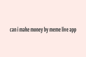 can i make money by meme live app