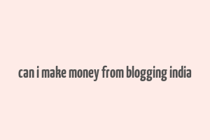 can i make money from blogging india