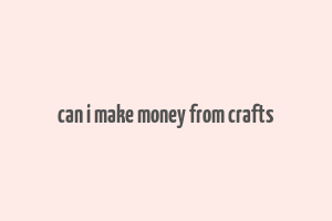 can i make money from crafts