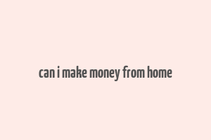 can i make money from home