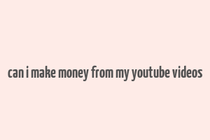 can i make money from my youtube videos