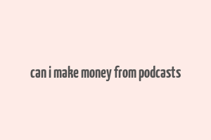 can i make money from podcasts