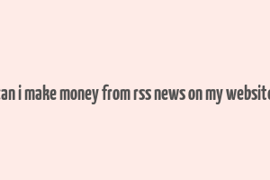 can i make money from rss news on my website