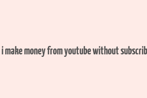 can i make money from youtube without subscribers