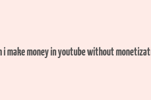 can i make money in youtube without monetization