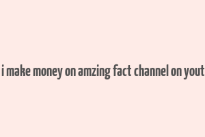 can i make money on amzing fact channel on youtube