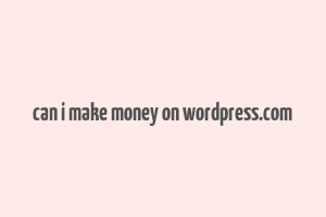 can i make money on wordpress.com