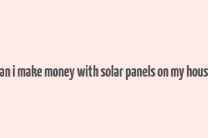 can i make money with solar panels on my house