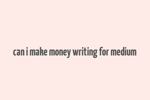 can i make money writing for medium