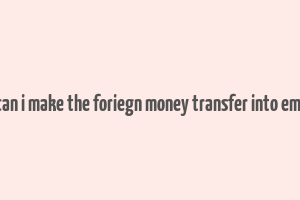 can i make the foriegn money transfer into emi