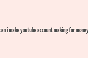 can i make youtube account making for money