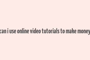 can i use online video tutorials to make money