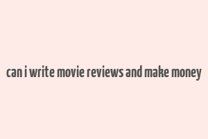 can i write movie reviews and make money