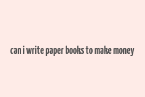 can i write paper books to make money