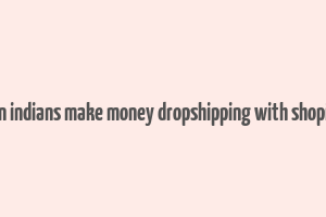 can indians make money dropshipping with shopify