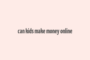 can kids make money online