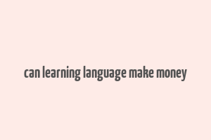 can learning language make money