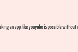 can making an app like youyube is possible without money