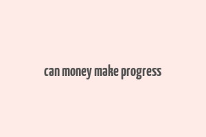 can money make progress