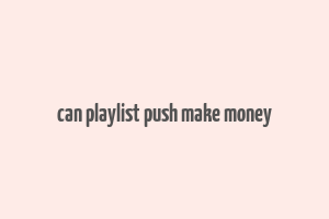 can playlist push make money