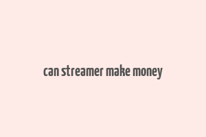 can streamer make money