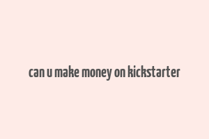 can u make money on kickstarter