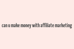 can u make money with affiliate marketing