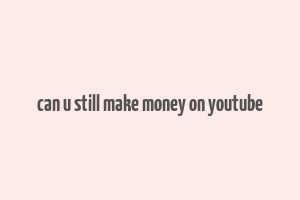 can u still make money on youtube