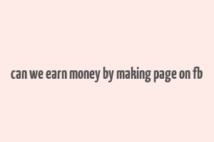 can we earn money by making page on fb