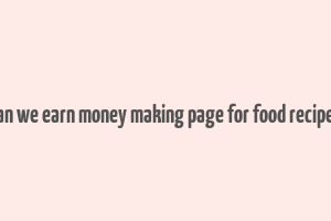 can we earn money making page for food recipes