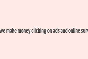 can we make money clicking on ads and online surveys