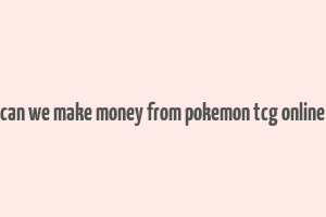 can we make money from pokemon tcg online