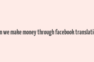 can we make money through facebook translation